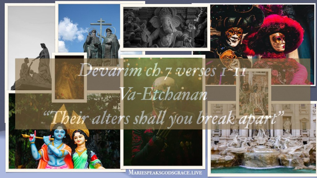 Devarim ch 7 verses 1 thru 11: Va-Etchanan”Their alters shall you break&nbsp;apart”