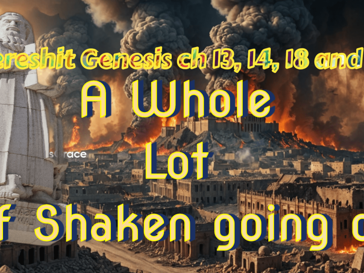 Bereshit Genesis ch 13, 14, 18, and  19: A Whole Lot of Shaken going on