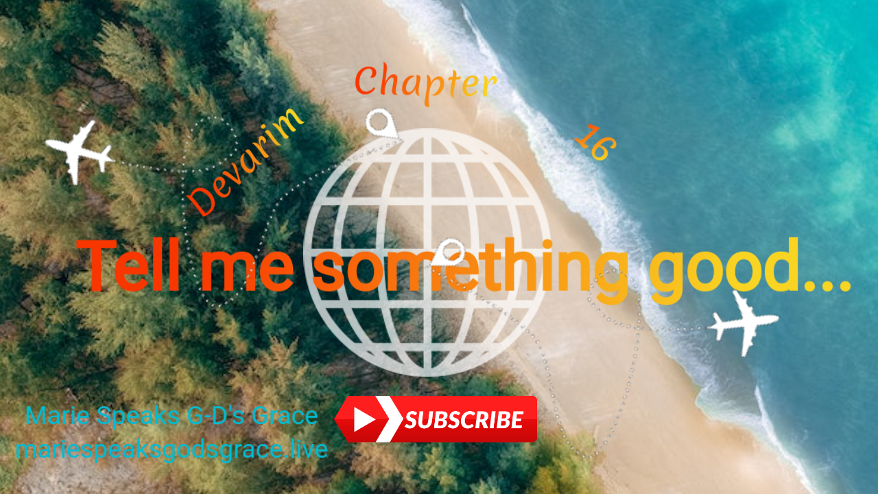 Devarim chapter 16: 1-17 Tell me something good…