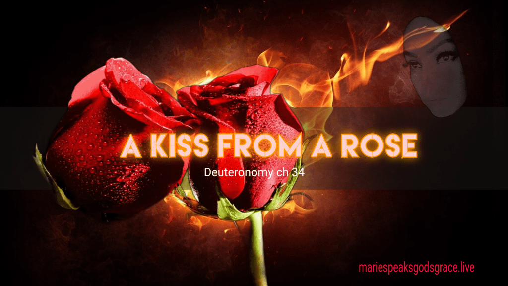 Deuteronomy ch 34: A Kiss from a&nbsp;Rose