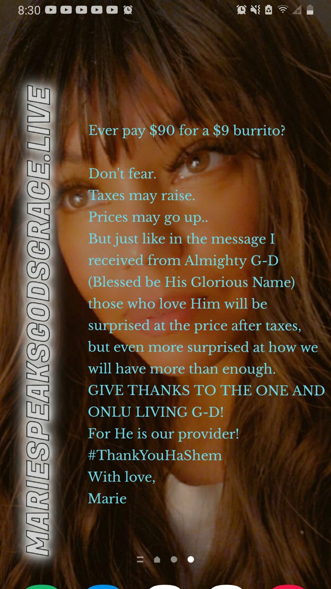 Ever pay $90 for a $9 burrito?

Don't fear.
Taxes may raise.
Prices may go up..
But just like in the message I received from Almighty G-D (Blessed be His Glorious Name) those who love Him will be surprised at the price after taxes, but even more surprised at how we will have more than enough. 
GIVE THANKS TO THE ONE AND ONLU LIVING G-D!
For He is our provider!
#ThankYouHaShem 
With love, 
Marie 