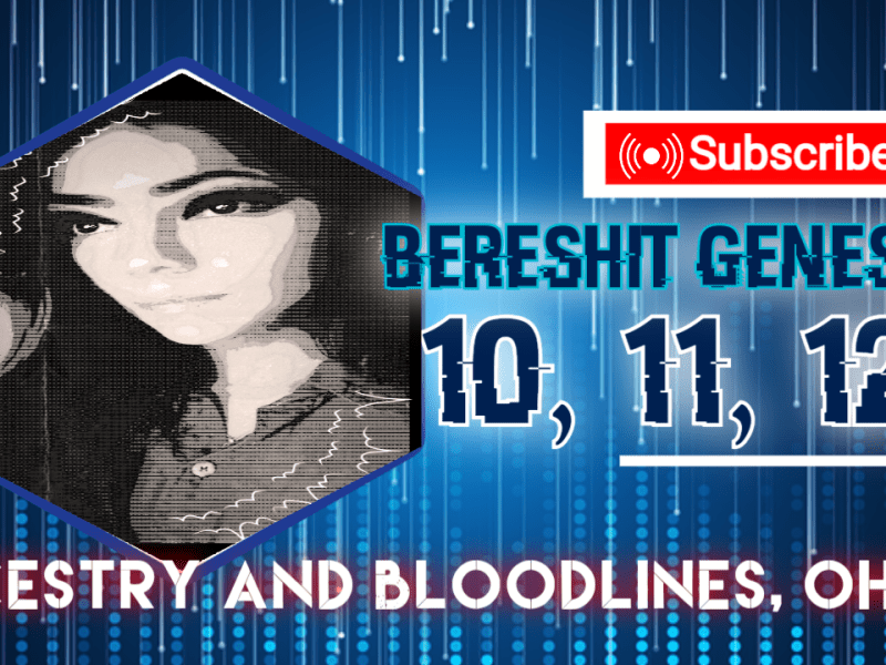 Bereshit Genesis: 10, 11, and 12 Ancestry and Bloodlines, oh my!