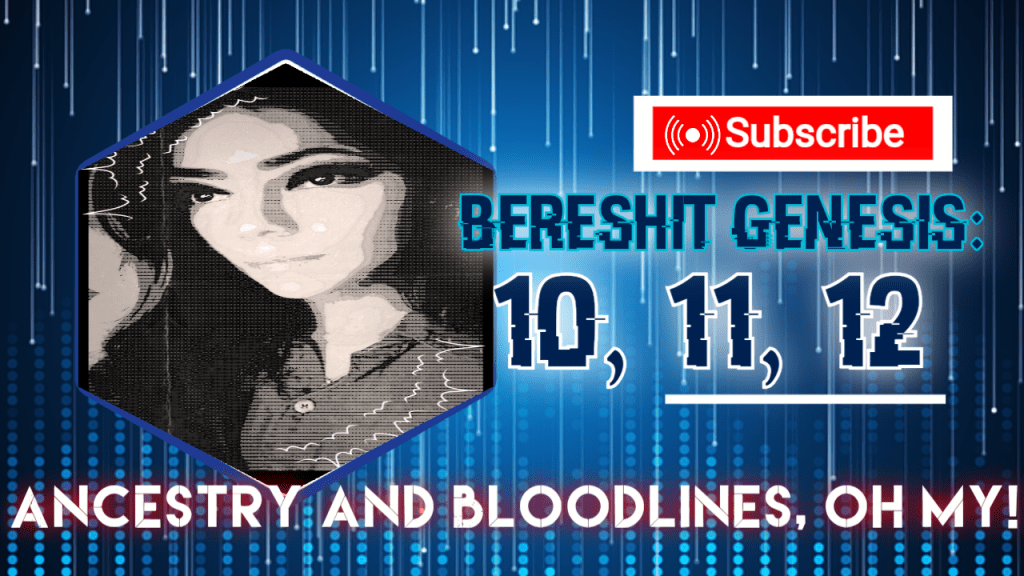 Bereshit Genesis: 10, 11, and 12 Ancestry and Bloodlines, oh&nbsp;my!